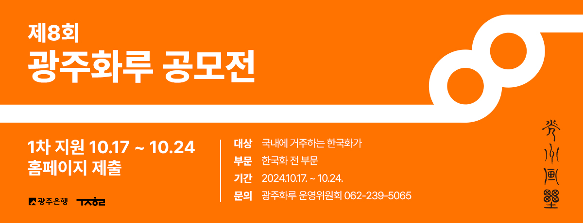 제8회 광주화루 공모전 1차 지원 10.17 ~ 10.24 홈페이지 제출 대상: 국내에 거주하는 한국화가 / 부문: 한국화 전 부문 / 기간: 2024.10.17 ~ 10.24. / 문의: 광주화루 운영위원회 062-239-5065